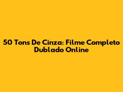 50 Tons De Cinza: Filme Completo Dublado Online