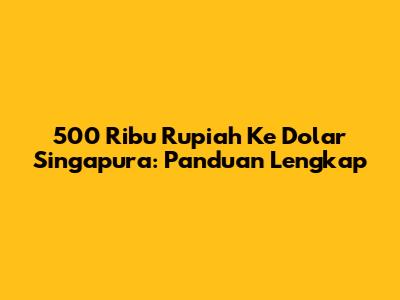 500 Ribu Rupiah Ke Dolar Singapura: Panduan Lengkap