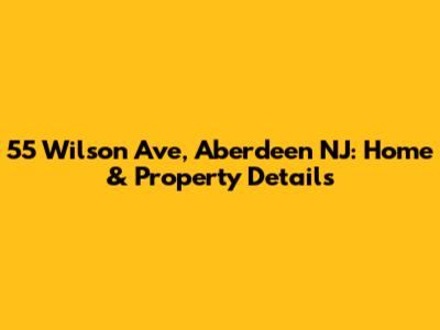 55 Wilson Ave, Aberdeen NJ: Home & Property Details
