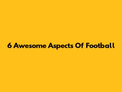 6 Awesome Aspects Of Football