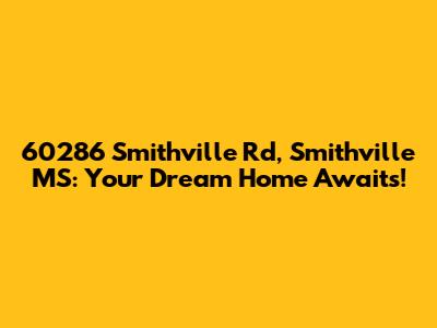 60286 Smithville Rd, Smithville MS: Your Dream Home Awaits!