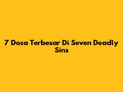 7 Dosa Terbesar Di Seven Deadly Sins