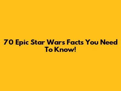70 Epic Star Wars Facts You Need To Know!