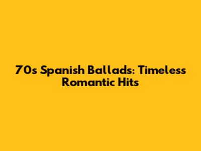 70s Spanish Ballads: Timeless Romantic Hits