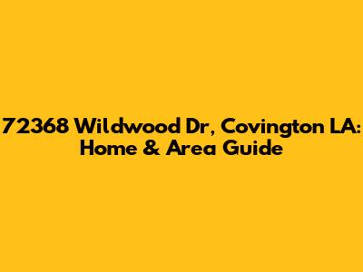 72368 Wildwood Dr, Covington LA: Home & Area Guide