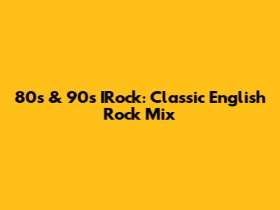 80s & 90s IRock: Classic English Rock Mix