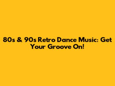 80s & 90s Retro Dance Music: Get Your Groove On!
