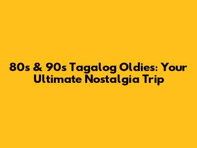 80s & 90s Tagalog Oldies: Your Ultimate Nostalgia Trip