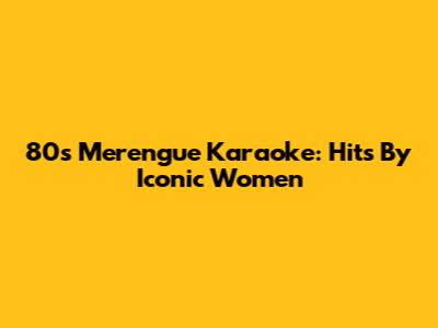 80s Merengue Karaoke: Hits By Iconic Women