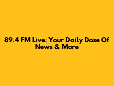 89.4 FM Live: Your Daily Dose Of News & More