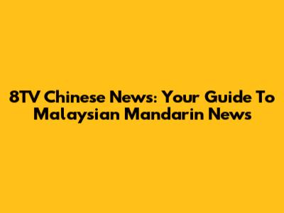 8TV Chinese News: Your Guide To Malaysian Mandarin News