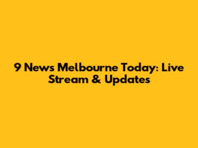 9 News Melbourne Today: Live Stream & Updates