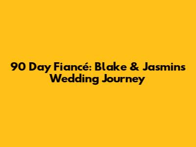 90 Day Fiancé: Blake & Jasmin's Wedding Journey