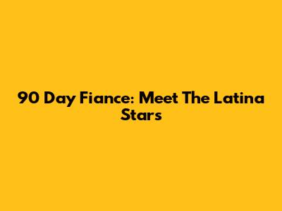 90 Day Fiance: Meet The Latina Stars