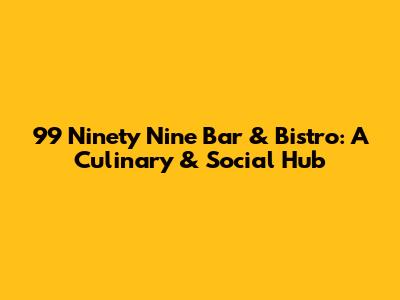 99 Ninety Nine Bar & Bistro: A Culinary & Social Hub