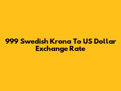 999 Swedish Krona To US Dollar Exchange Rate