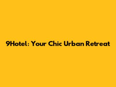 9Hotel: Your Chic Urban Retreat