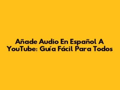 Añade Audio En Español A YouTube: Guía Fácil Para Todos