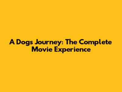 A Dog's Journey: The Complete Movie Experience