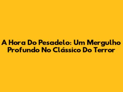 A Hora Do Pesadelo: Um Mergulho Profundo No Clássico Do Terror