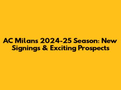 AC Milan's 2024-25 Season: New Signings & Exciting Prospects