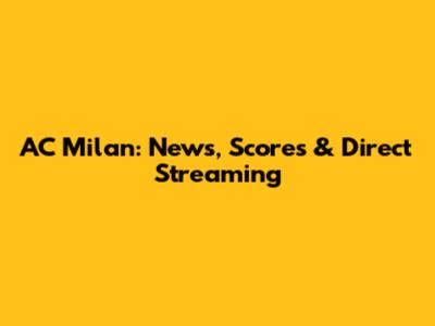 AC Milan: News, Scores & Direct Streaming