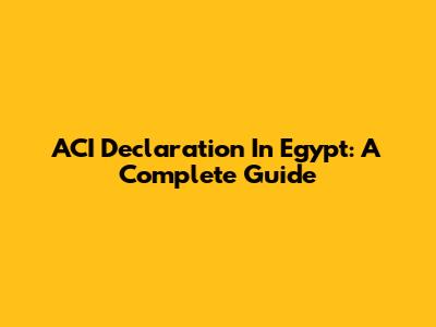 ACI Declaration In Egypt: A Complete Guide