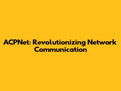 ACPNet: Revolutionizing Network Communication