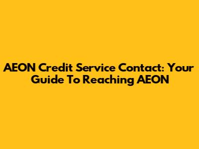 AEON Credit Service Contact: Your Guide To Reaching AEON