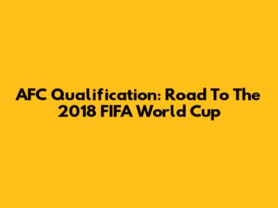 AFC Qualification: Road To The 2018 FIFA World Cup