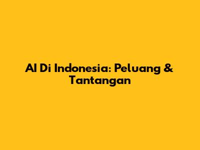 AI Di Indonesia: Peluang & Tantangan
