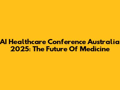 AI Healthcare Conference Australia 2025: The Future Of Medicine