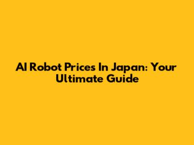 AI Robot Prices In Japan: Your Ultimate Guide