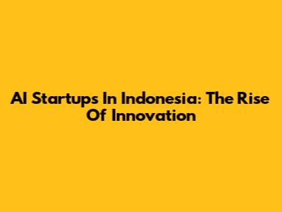 AI Startups In Indonesia: The Rise Of Innovation