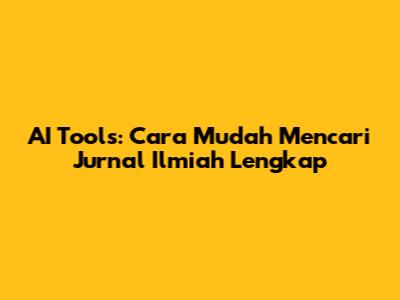 AI Tools: Cara Mudah Mencari Jurnal Ilmiah Lengkap