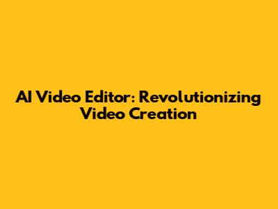 AI Video Editor: Revolutionizing Video Creation