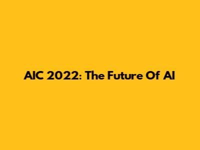 AIC 2022: The Future Of AI