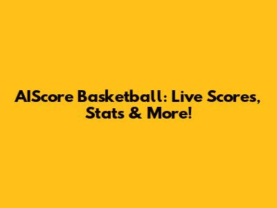 AIScore Basketball: Live Scores, Stats & More!