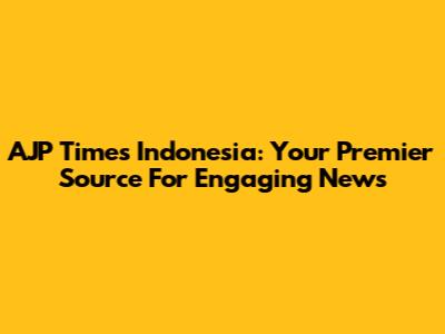 AJP Times Indonesia: Your Premier Source For Engaging News
