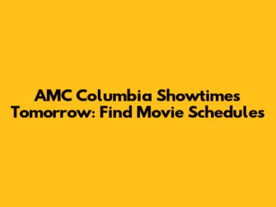 AMC Columbia Showtimes Tomorrow: Find Movie Schedules