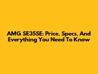 AMG SE35SE: Price, Specs, And Everything You Need To Know