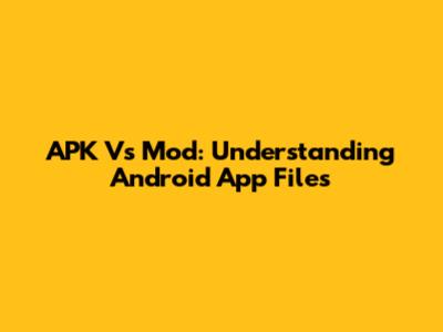 APK Vs Mod: Understanding Android App Files