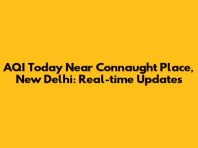 AQI Today Near Connaught Place, New Delhi: Real-time Updates