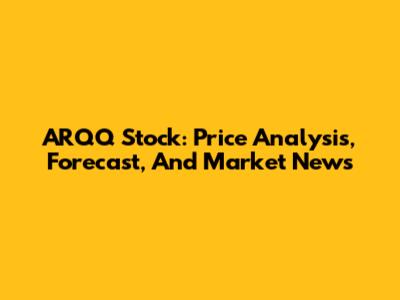 ARQQ Stock: Price Analysis, Forecast, And Market News