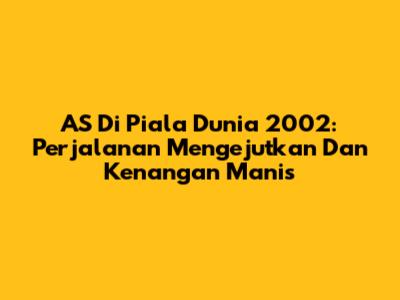 AS Di Piala Dunia 2002: Perjalanan Mengejutkan Dan Kenangan Manis