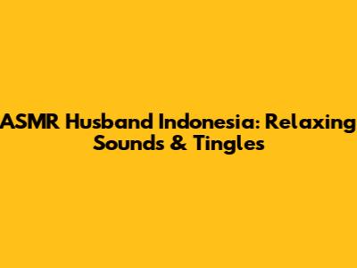 ASMR Husband Indonesia: Relaxing Sounds & Tingles