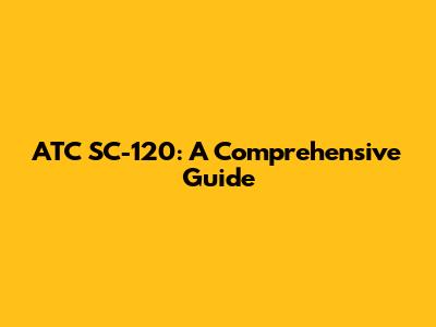 ATC SC-120: A Comprehensive Guide
