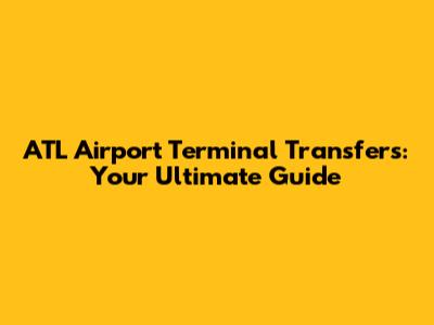 ATL Airport Terminal Transfers: Your Ultimate Guide
