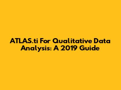 ATLAS.ti For Qualitative Data Analysis: A 2019 Guide