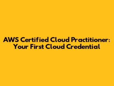 AWS Certified Cloud Practitioner: Your First Cloud Credential